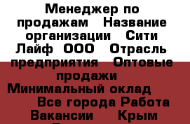 Менеджер по продажам › Название организации ­ Сити Лайф, ООО › Отрасль предприятия ­ Оптовые продажи › Минимальный оклад ­ 50 000 - Все города Работа » Вакансии   . Крым,Бахчисарай